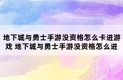 地下城与勇士手游没资格怎么卡进游戏 地下城与勇士手游没资格怎么进